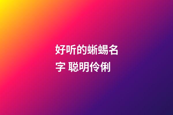 好听的蜥蜴名字 聪明伶俐